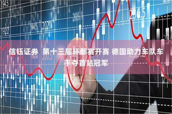 信钰证券  第十三届环鄱赛开赛&#32;德国助力车队车手夺首站冠军