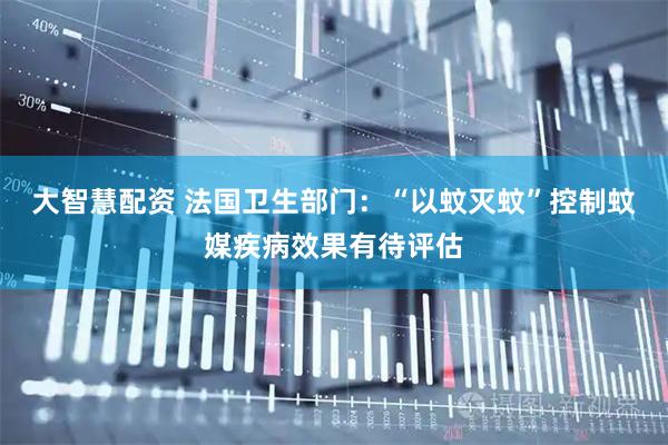 大智慧配资 法国卫生部门：“以蚊灭蚊”控制蚊媒疾病效果有待评估