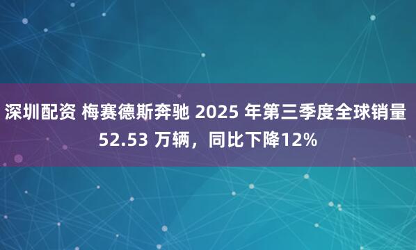 深圳配资 梅赛德斯奔驰 2025 年第三季度全球销量 52.53 万辆，同比下降12%