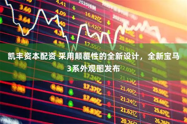 凯丰资本配资 采用颠覆性的全新设计，全新宝马3系外观图发布