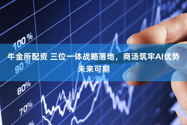 牛金所配资 三位一体战略落地，商汤筑牢AI优势未来可期