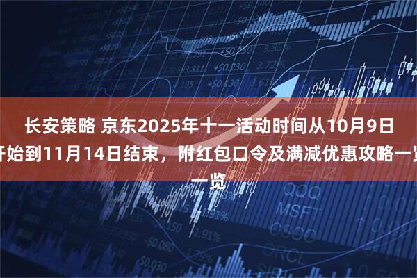 长安策略 京东2025年十一活动时间从10月9日开始到11月14日结束，附红包口令及满减优惠攻略一览