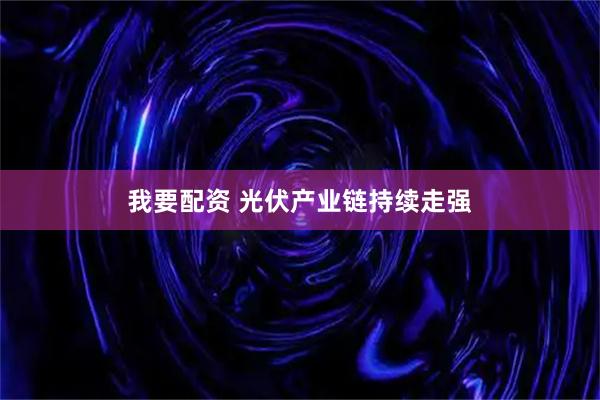 我要配资 光伏产业链持续走强