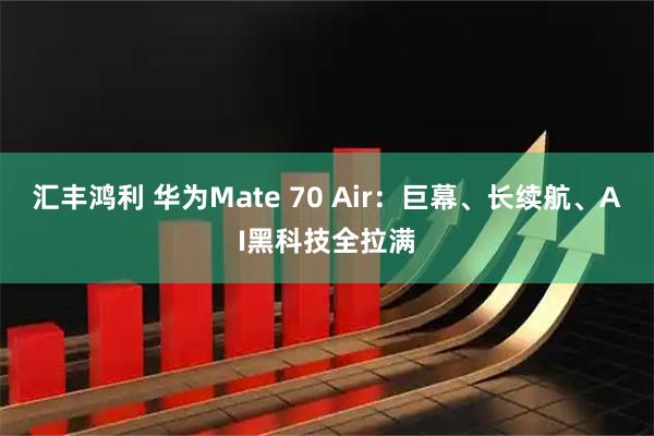 汇丰鸿利 华为Mate 70 Air：巨幕、长续航、AI黑科技全拉满