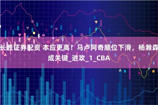 长胜证券配资 本应更高！马卢阿奇顺位下滑，杨瀚森成关键_进攻_1_CBA