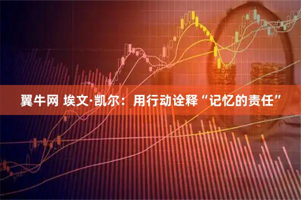 翼牛网 埃文·凯尔：用行动诠释“记忆的责任”